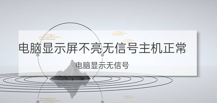 电脑显示屏不亮无信号主机正常 电脑显示无信号，重新启动又好了是什么原因？